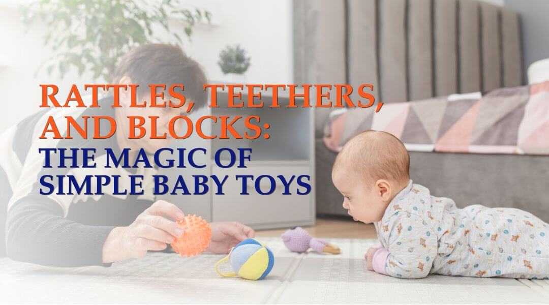 The Magic of Simple Baby Toys: Rattles, Teethers, and Blocks