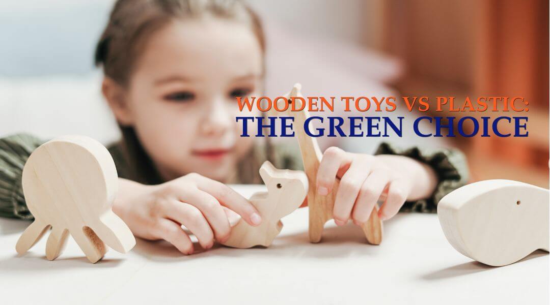 The Green Choice: Wooden Toys vs. Plastic