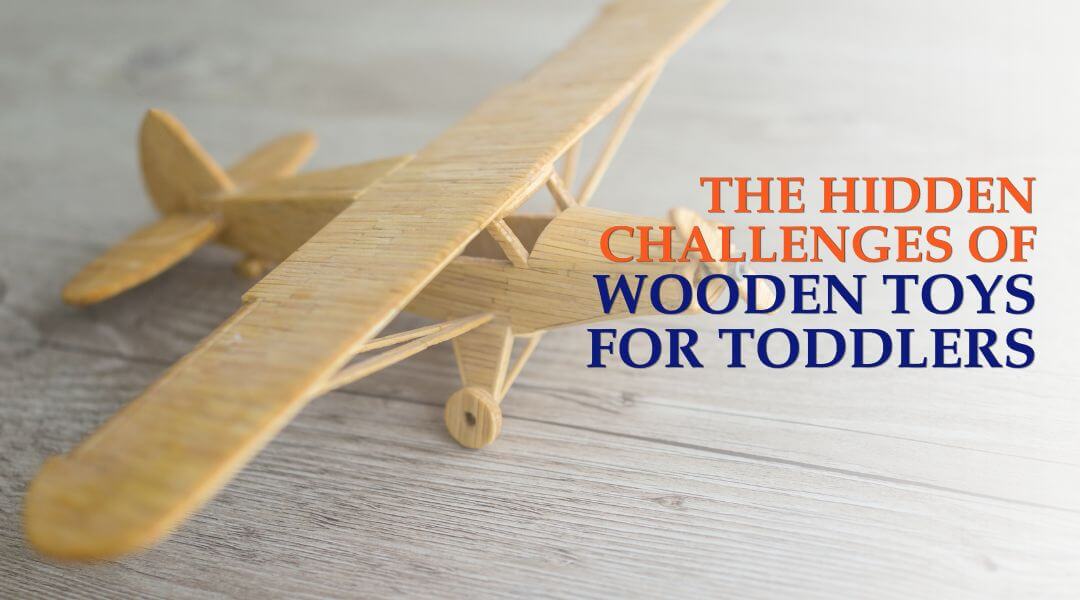 The Hidden Challenges of Wooden Toys for Toddlers
